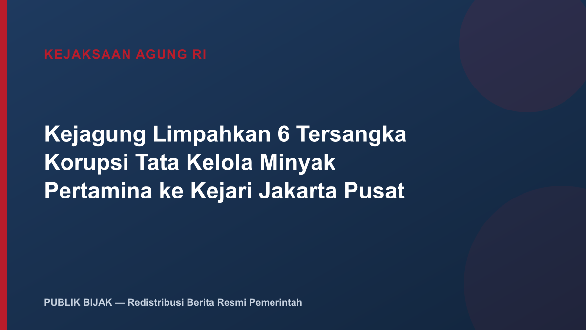Kejagung Limpahkan 6 Tersangka Korupsi Tata Kelola Minyak Pertamina ke Kejari Jakarta Pusat